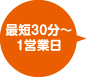 最短30分～1営業日