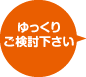 ゆっくりご検討下さい