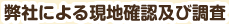 弊社による現地確認及び調査