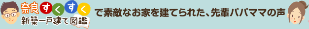 奈良すくすく新築一戸建て図鑑で素敵なお家を建てられた、先輩パパママの声