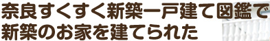 奈良すくすく新築一戸建て図鑑で新築のお家を建てられた